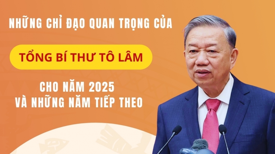 Những chỉ đạo quan trọng của Tổng Bí thư Tô Lâm cho năm 2025 và những năm tiếp theo